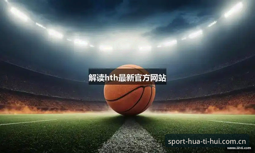 揭秘hth体育官网登录背后的实战技巧：这些细节让你玩转华体会体育平台